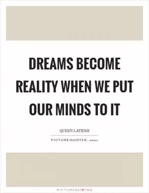 Dreams become reality when we put our minds to it Picture Quote #1