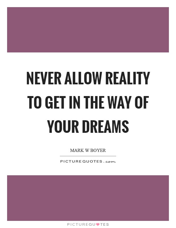 Never allow reality to get in the way of your dreams Picture Quote #1