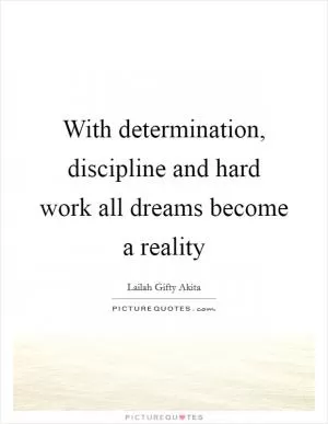 With determination, discipline and hard work all dreams become a reality Picture Quote #1