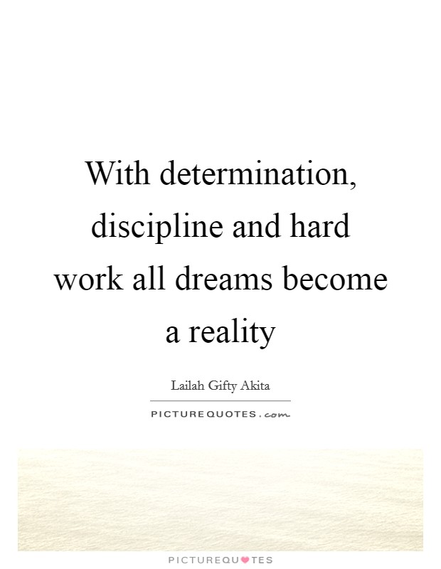 With determination, discipline and hard work all dreams become a reality Picture Quote #1