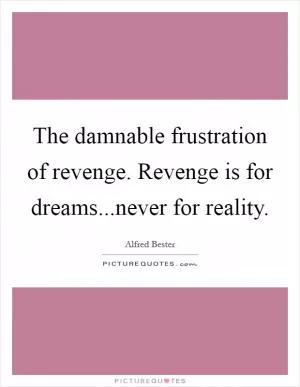 The damnable frustration of revenge. Revenge is for dreams...never for reality Picture Quote #1
