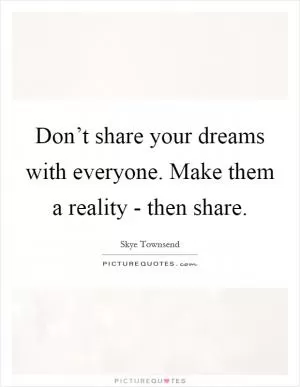 Don’t share your dreams with everyone. Make them a reality - then share Picture Quote #1