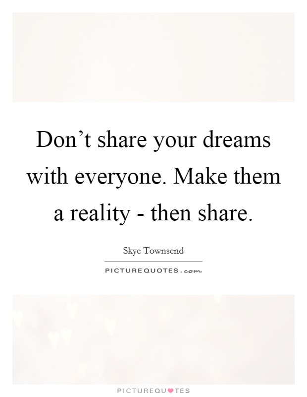Don't share your dreams with everyone. Make them a reality - then share. Picture Quote #1