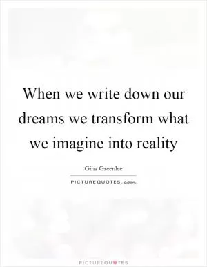 When we write down our dreams we transform what we imagine into reality Picture Quote #1