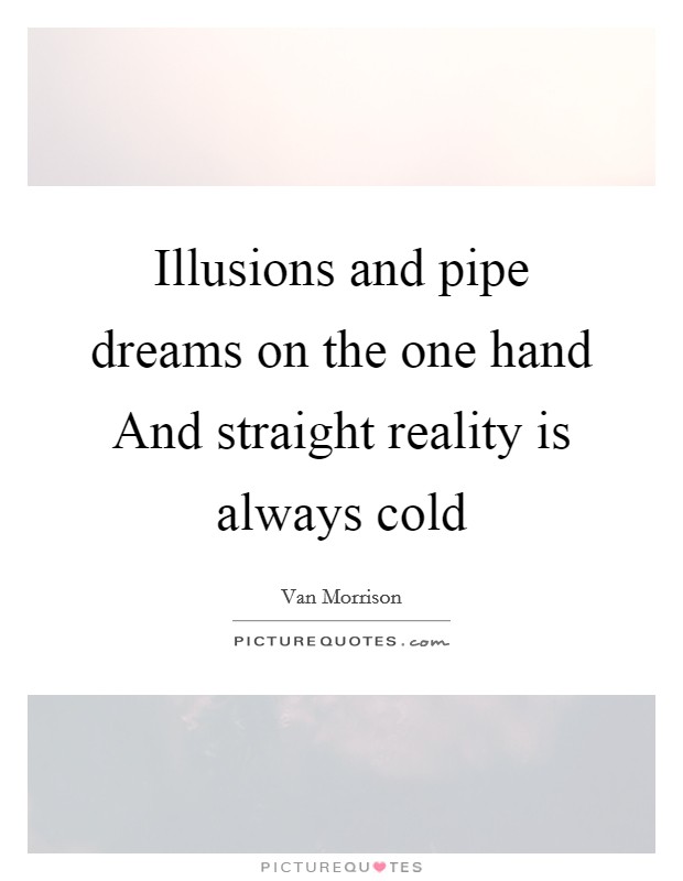 Illusions and pipe dreams on the one hand And straight reality is always cold Picture Quote #1