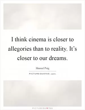 I think cinema is closer to allegories than to reality. It’s closer to our dreams Picture Quote #1
