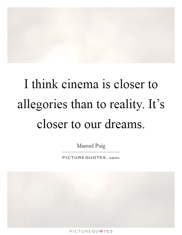 I think cinema is closer to allegories than to reality. It's closer to our dreams. Picture Quote #1