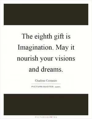 The eighth gift is Imagination. May it nourish your visions and dreams Picture Quote #1