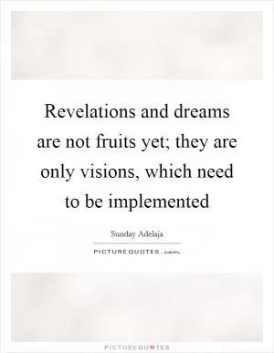 Revelations and dreams are not fruits yet; they are only visions, which need to be implemented Picture Quote #1