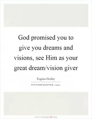 God promised you to give you dreams and visions, see Him as your great dream/vision giver Picture Quote #1