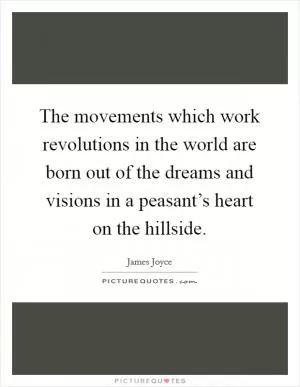The movements which work revolutions in the world are born out of the dreams and visions in a peasant’s heart on the hillside Picture Quote #1