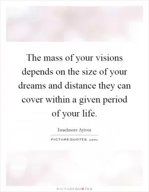 The mass of your visions depends on the size of your dreams and distance they can cover within a given period of your life Picture Quote #1