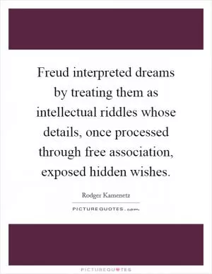 Freud interpreted dreams by treating them as intellectual riddles whose details, once processed through free association, exposed hidden wishes Picture Quote #1