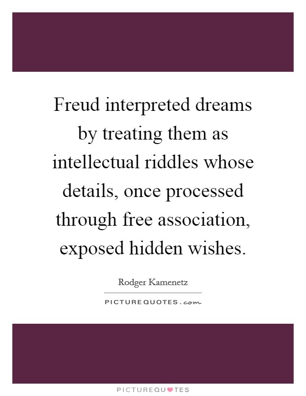 Freud interpreted dreams by treating them as intellectual riddles whose details, once processed through free association, exposed hidden wishes. Picture Quote #1