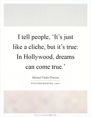 I tell people, ‘It’s just like a cliche, but it’s true: In Hollywood, dreams can come true.’ Picture Quote #1