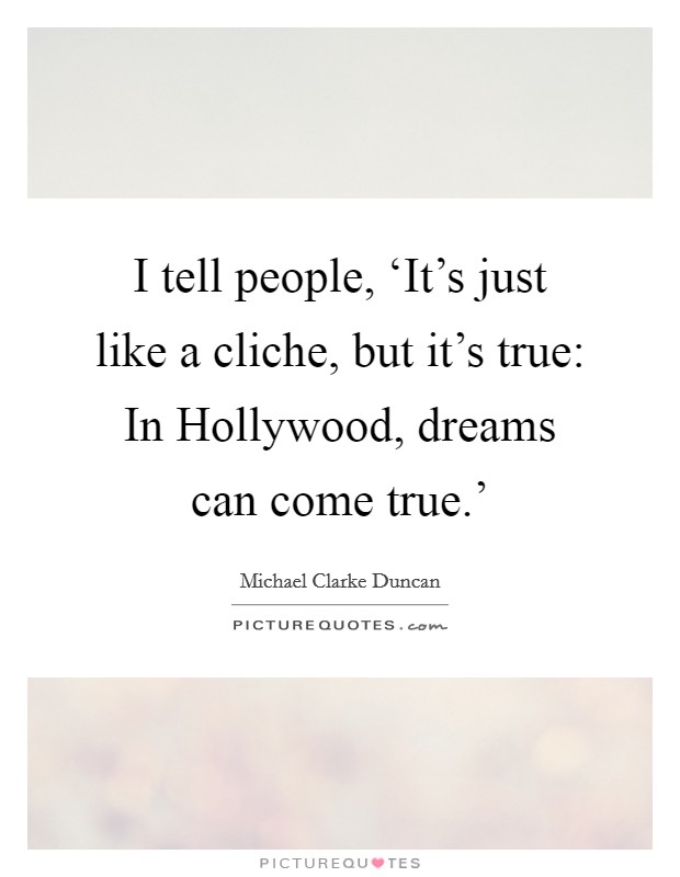 I tell people, ‘It's just like a cliche, but it's true: In Hollywood, dreams can come true.' Picture Quote #1