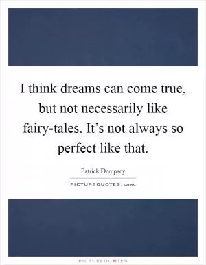 I think dreams can come true, but not necessarily like fairy-tales. It’s not always so perfect like that Picture Quote #1