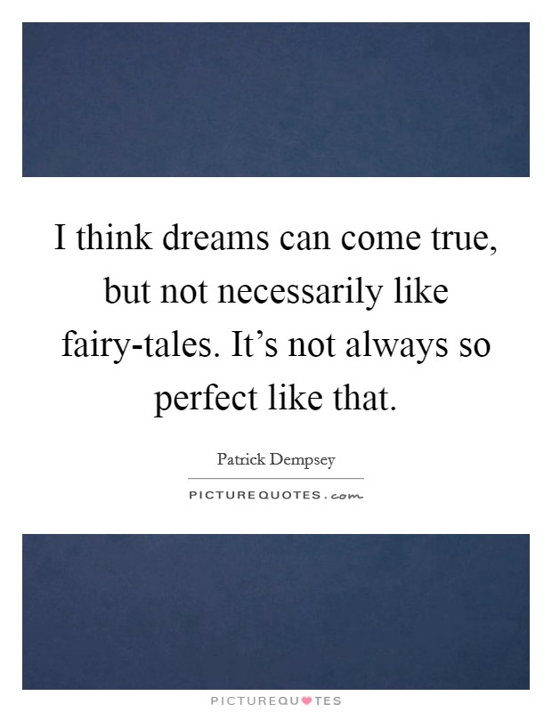 I think dreams can come true, but not necessarily like fairy-tales. It's not always so perfect like that. Picture Quote #1