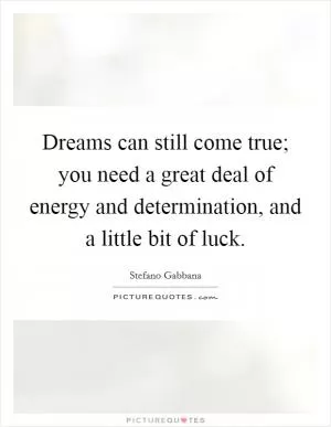 Dreams can still come true; you need a great deal of energy and determination, and a little bit of luck Picture Quote #1