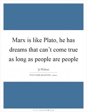 Marx is like Plato, he has dreams that can’t come true as long as people are people Picture Quote #1