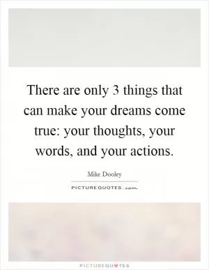 There are only 3 things that can make your dreams come true: your thoughts, your words, and your actions Picture Quote #1