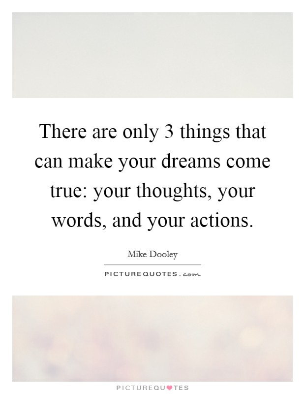 There are only 3 things that can make your dreams come true: your thoughts, your words, and your actions. Picture Quote #1