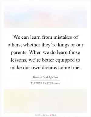 We can learn from mistakes of others, whether they’re kings or our parents. When we do learn those lessons, we’re better equipped to make our own dreams come true Picture Quote #1