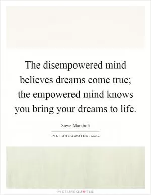 The disempowered mind believes dreams come true; the empowered mind knows you bring your dreams to life Picture Quote #1