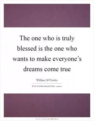 The one who is truly blessed is the one who wants to make everyone’s dreams come true Picture Quote #1