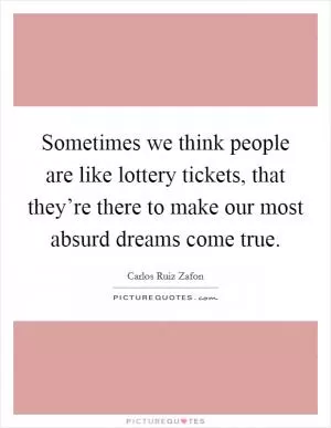 Sometimes we think people are like lottery tickets, that they’re there to make our most absurd dreams come true Picture Quote #1
