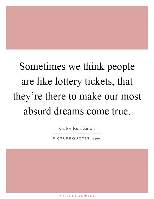 Sometimes we think people are like lottery tickets, that they're there to make our most absurd dreams come true. Picture Quote #1