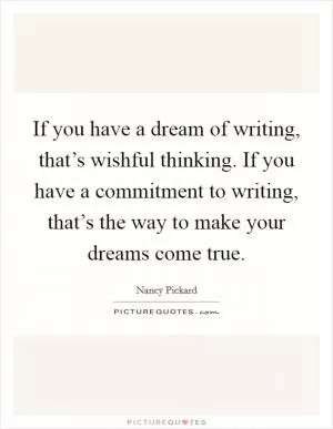 If you have a dream of writing, that’s wishful thinking. If you have a commitment to writing, that’s the way to make your dreams come true Picture Quote #1