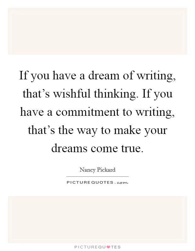 If you have a dream of writing, that's wishful thinking. If you have a commitment to writing, that's the way to make your dreams come true. Picture Quote #1