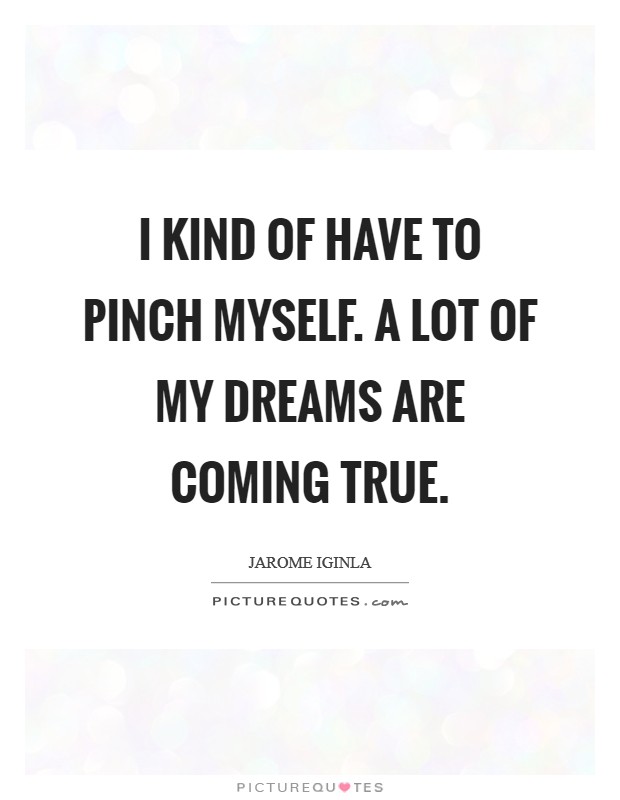 I kind of have to pinch myself. A lot of my dreams are coming true. Picture Quote #1