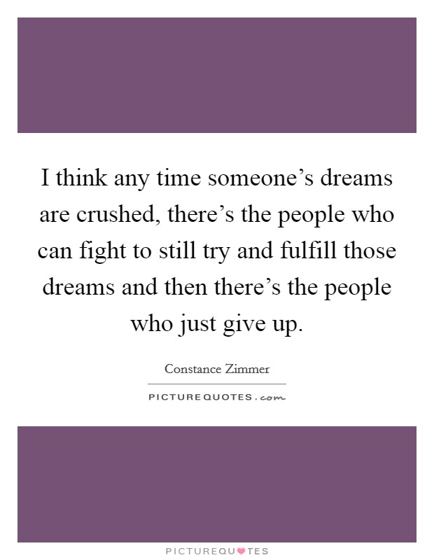 I think any time someone's dreams are crushed, there's the people who can fight to still try and fulfill those dreams and then there's the people who just give up. Picture Quote #1