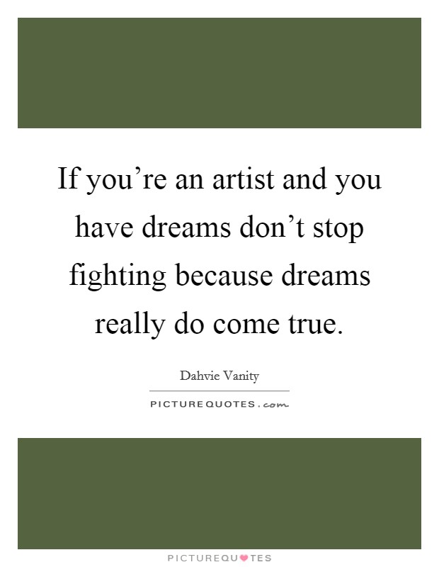 If you're an artist and you have dreams don't stop fighting because dreams really do come true. Picture Quote #1