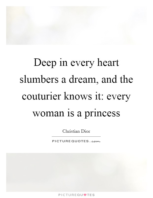 Deep in every heart slumbers a dream, and the couturier knows it: every woman is a princess Picture Quote #1
