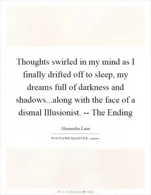 Thoughts swirled in my mind as I finally drifted off to sleep, my dreams full of darkness and shadows...along with the face of a dismal Illusionist. -- The Ending Picture Quote #1
