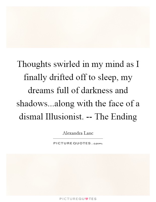 Thoughts swirled in my mind as I finally drifted off to sleep, my dreams full of darkness and shadows...along with the face of a dismal Illusionist. -- The Ending Picture Quote #1