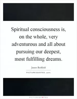 Spiritual consciousness is, on the whole, very adventurous and all about pursuing our deepest, most fulfilling dreams Picture Quote #1