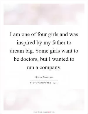 I am one of four girls and was inspired by my father to dream big. Some girls want to be doctors, but I wanted to run a company Picture Quote #1