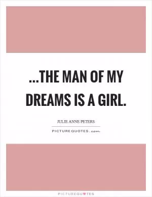 ...the man of my dreams is a girl Picture Quote #1