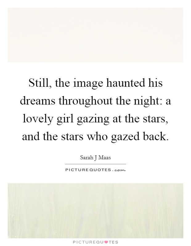 Still, the image haunted his dreams throughout the night: a lovely girl gazing at the stars, and the stars who gazed back. Picture Quote #1
