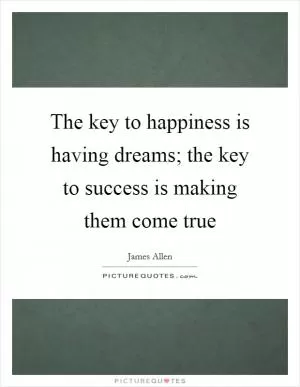 The key to happiness is having dreams; the key to success is making them come true Picture Quote #1