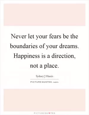 Never let your fears be the boundaries of your dreams. Happiness is a direction, not a place Picture Quote #1