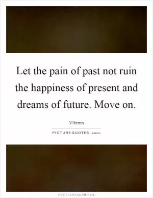Let the pain of past not ruin the happiness of present and dreams of future. Move on Picture Quote #1