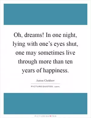 Oh, dreams! In one night, lying with one’s eyes shut, one may sometimes live through more than ten years of happiness Picture Quote #1