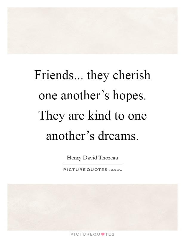 Friends... they cherish one another's hopes. They are kind to one another's dreams. Picture Quote #1