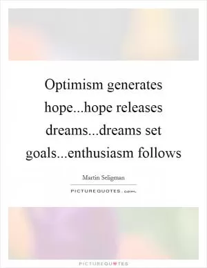 Optimism generates hope...hope releases dreams...dreams set goals...enthusiasm follows Picture Quote #1
