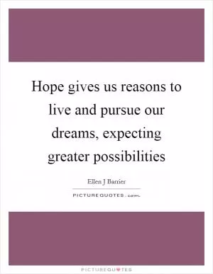 Hope gives us reasons to live and pursue our dreams, expecting greater possibilities Picture Quote #1